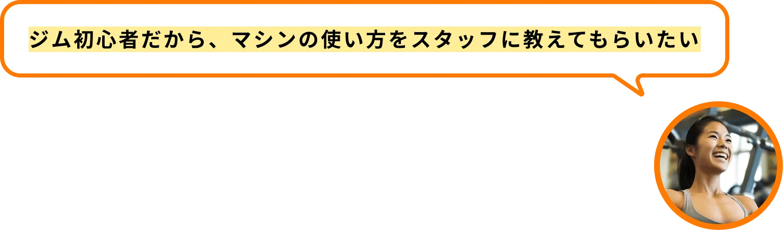 ジム初心者だから、マシンの使い方をスタッフに教えてもらいたい