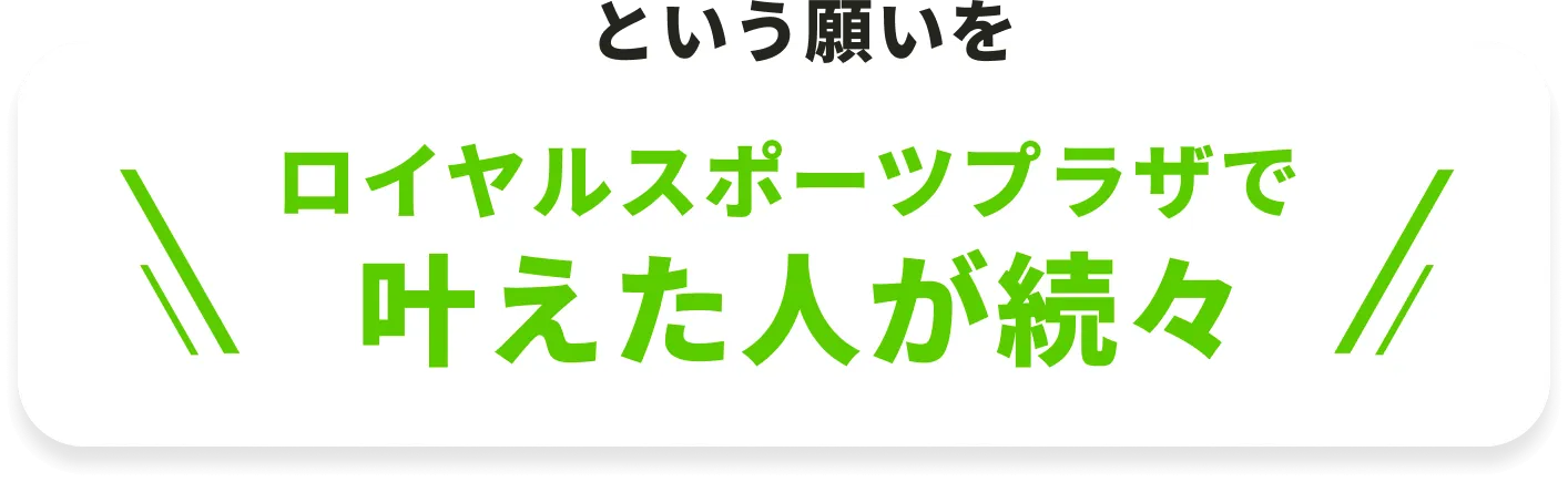 ロイヤルスポーツプラザで叶えた人が続々